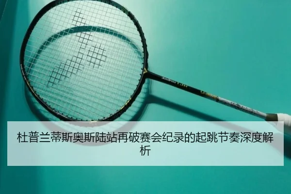 杜普兰蒂斯奥斯陆站再破赛会纪录的起跳节奏深度解析