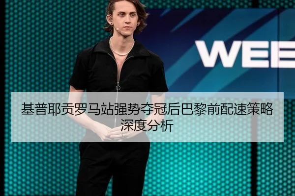 基普耶贡罗马站强势夺冠后巴黎前配速策略深度分析